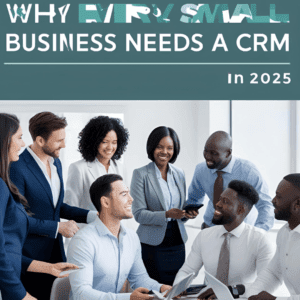 Why Every Small Business Needs A CRM in 2025